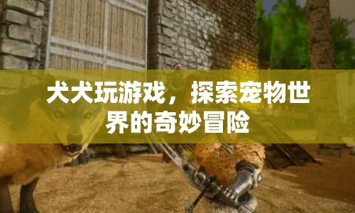 犬犬玩游戲，探索寵物世界的奇妙冒險(xiǎn)