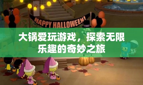 大鍋的奇妙游戲之旅，探索無(wú)限樂(lè)趣的冒險(xiǎn)