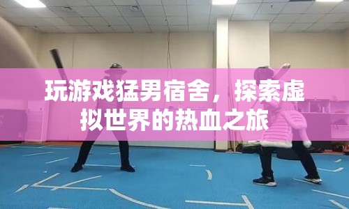 猛男宿舍，熱血探索虛擬世界的游戲之旅