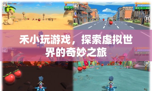 探索虛擬世界的奇妙之旅，禾小玩游戲