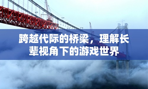 跨越代際，理解長(zhǎng)輩視角下的游戲世界