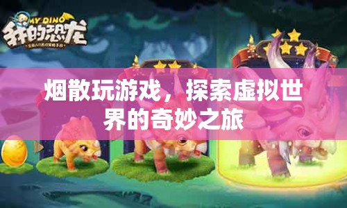 煙散玩游戲，探索虛擬世界的奇妙之旅