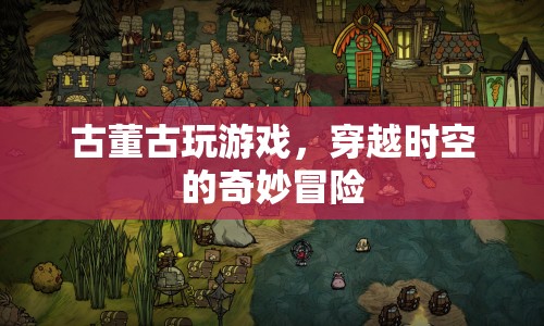 古董古玩游戲，穿越時(shí)空的冒險(xiǎn)之旅