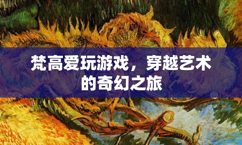 梵高游戲，穿越藝術(shù)的奇幻之旅