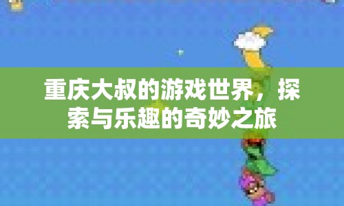 重慶大叔的游戲世界，探索與樂(lè)趣的奇妙之旅