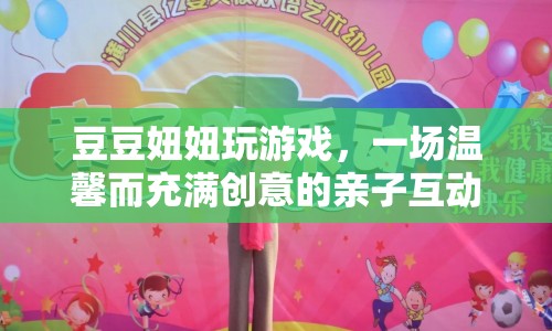 溫馨創(chuàng)意親子互動，豆豆妞妞玩游戲之旅