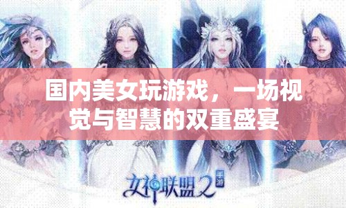 國內(nèi)美女游戲，視覺與智慧的雙重盛宴