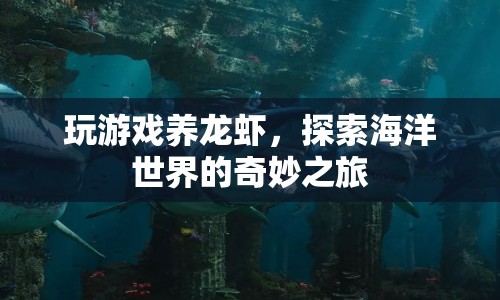 探索海洋奇妙之旅，養(yǎng)龍蝦與游戲之旅