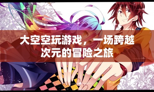 大空空游戲，跨越次元的冒險(xiǎn)之旅