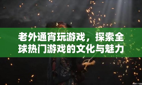老外通宵探索全球熱門游戲，文化與魅力揭秘