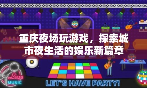 重慶夜場游戲，探索城市夜生活的娛樂新篇章