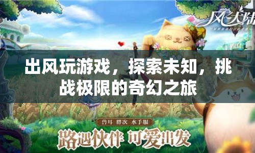 探索未知，挑戰(zhàn)極限，出風玩游戲的奇幻之旅