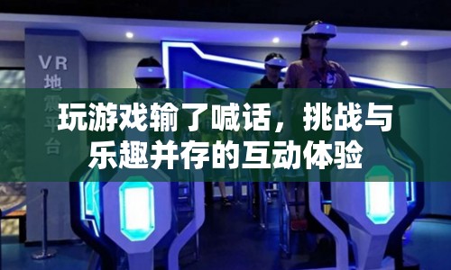 游戲輸家喊話，挑戰(zhàn)與樂趣并存的互動體驗