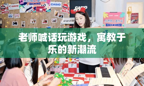 老師喊話玩游戲，寓教于樂新潮流