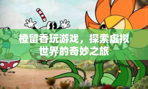 橙留香游戲探索之旅，虛擬世界的奇妙冒險