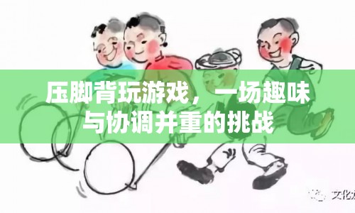 壓腳背玩游戲，趣味與協(xié)調(diào)的挑戰(zhàn)