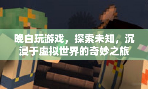 探索虛擬世界，晚白沉浸于奇妙游戲之旅