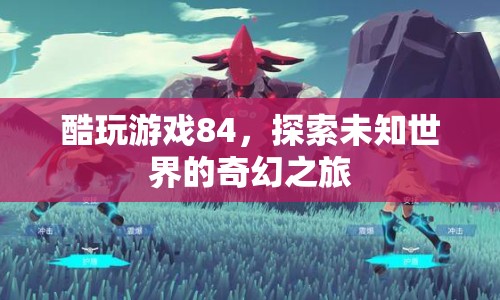 探索未知世界的奇幻之旅，酷玩游戲84