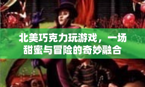 北美巧克力游戲，甜蜜與冒險的奇妙融合