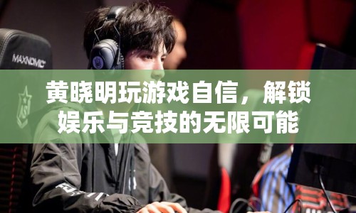 黃曉明解鎖娛樂競(jìng)技新玩法，自信游戲展現(xiàn)無限可能