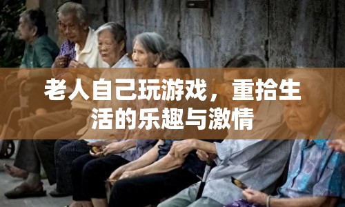老人重拾游戲樂趣，煥發(fā)生活激情