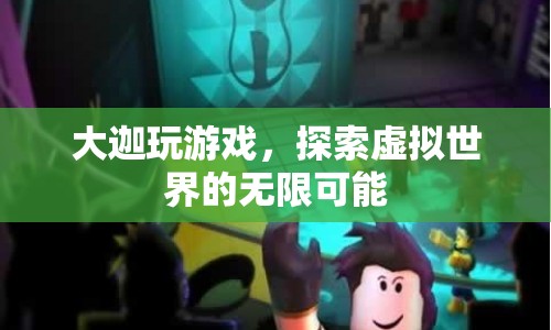 探索虛擬世界的無限可能，大迦玩游戲