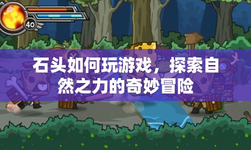 石頭游戲，探索自然之力的奇妙冒險(xiǎn)