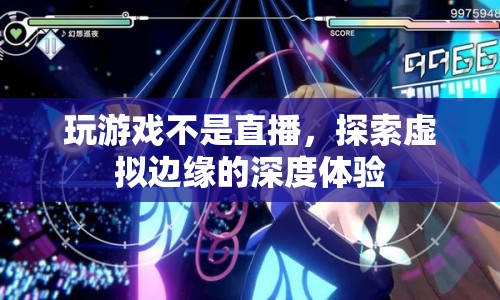 探索虛擬邊緣，深度體驗游戲與直播的界限