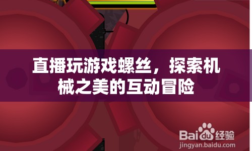 探索機械之美，直播互動冒險游戲螺絲