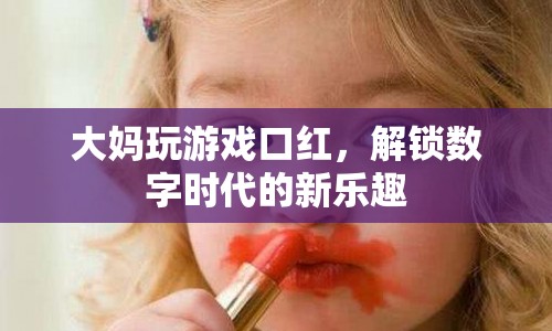 大媽解鎖數(shù)字時代新樂趣，玩游戲涂口紅