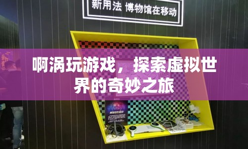 探索虛擬世界的奇妙之旅，啊渦的游戲之旅