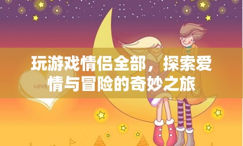 情侶共赴冒險(xiǎn)，探索愛情與游戲的奇妙之旅