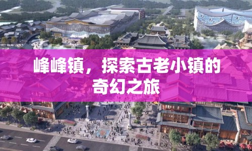 探索峰峰鎮(zhèn)，古老小鎮(zhèn)的奇幻之旅