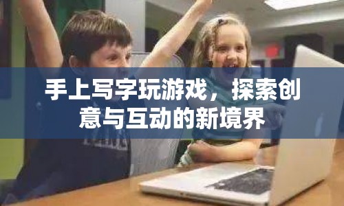手上寫字開啟創(chuàng)意互動新紀元