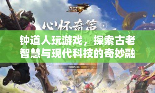 鐘道人游戲，古老智慧與現(xiàn)代科技的奇妙碰撞