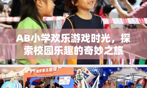 AB小學(xué)，歡樂(lè)游戲時(shí)光，探索校園樂(lè)趣的奇妙之旅