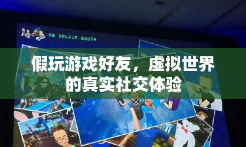 假玩游戲好友，虛擬世界的真實社交體驗