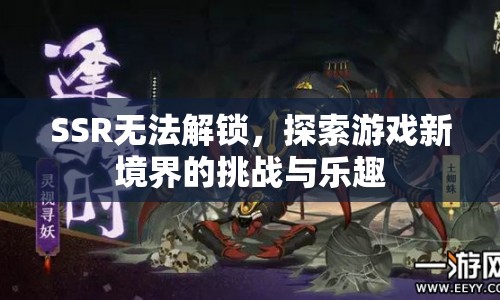 探索游戲新境界，SSR解鎖挑戰(zhàn)與樂趣