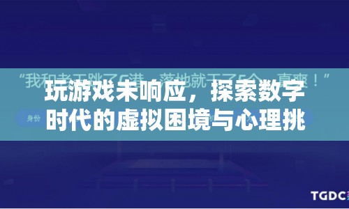 數(shù)字時(shí)代下的虛擬困境與心理挑戰(zhàn)，玩游戲未響應(yīng)的啟示