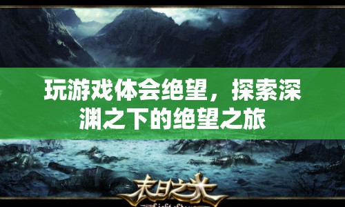 探索深淵之下的絕望之旅，游戲體驗中的絕望情感