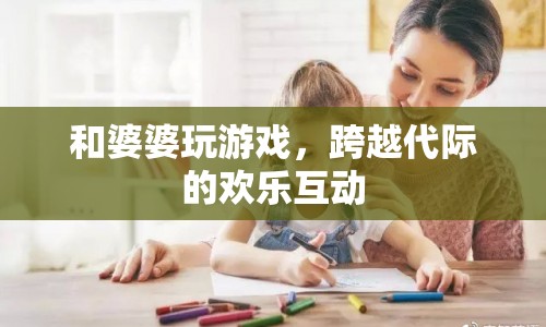 跨越代際的歡樂互動，與婆婆玩游戲的趣事