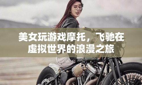 虛擬世界的浪漫之旅，美女游戲摩托飛馳