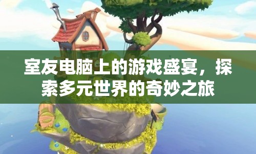 室友電腦上的游戲盛宴，探索多元世界的奇妙之旅