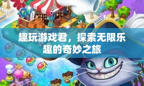 趣玩游戲君，探索無(wú)限樂(lè)趣的奇妙之旅