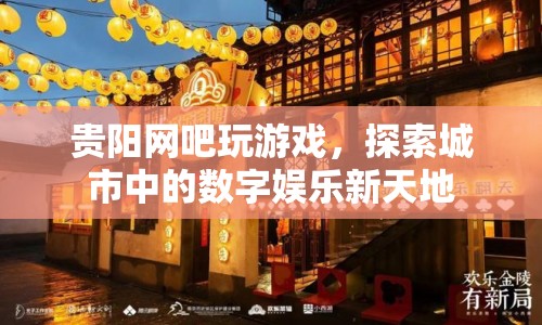 貴陽網(wǎng)吧，探索城市中的數(shù)字娛樂新天地