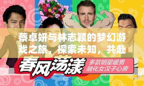 蔡卓妍林志穎夢幻游戲之旅，探索未知，共赴娛樂盛宴