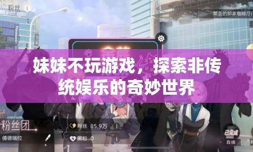 探索非傳統(tǒng)娛樂，妹妹不玩游戲的奇妙世界