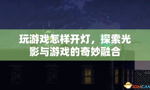 探索光影與游戲的奇妙融合，如何巧妙開燈提升游戲體驗