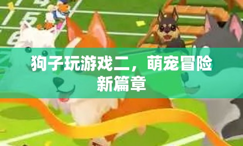 萌寵冒險(xiǎn)新篇章，狗子玩游戲二