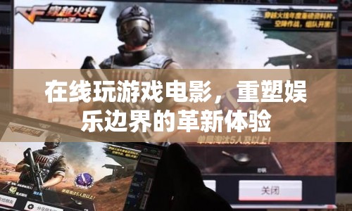 在線游戲電影，重塑娛樂邊界的革新體驗